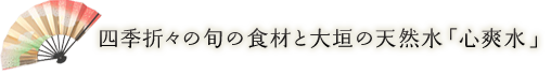 四季折々の旬の食材と大垣の天然水「心爽水」