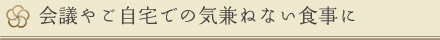 会議やご自宅での気兼ねない食事に