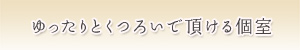 メゆったりくつろげる個室