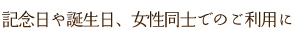 記念日や誕生日、女性同士でのご利用に