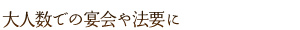 大人数での宴会や法要に